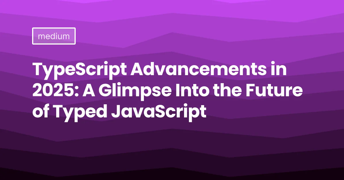 TypeScript Advancements in 2025: A Glimpse Into the Future of Typed JavaScript