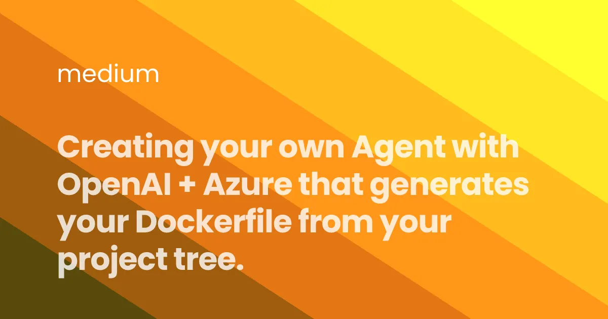 Creating your own Agent with OpenAI + Azure that generates your Dockerfile from your project tree.